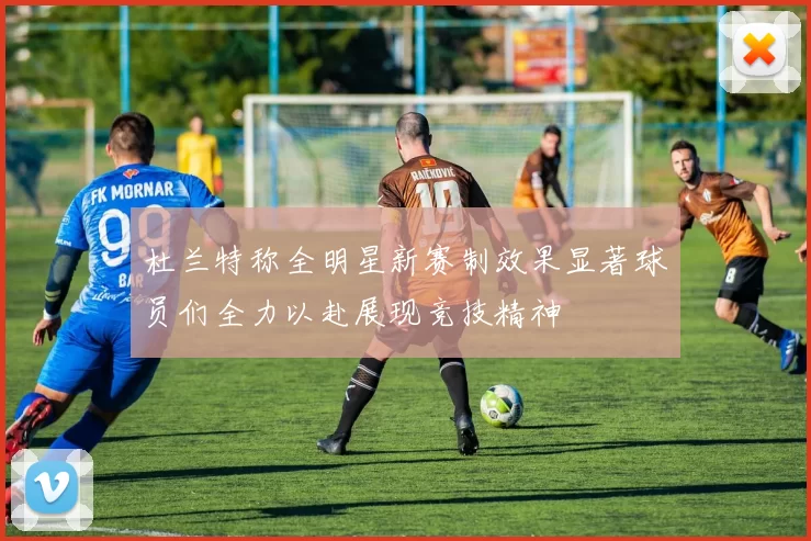杜兰特称全明星新赛制效果显著球员们全力以赴展现竞技精神
