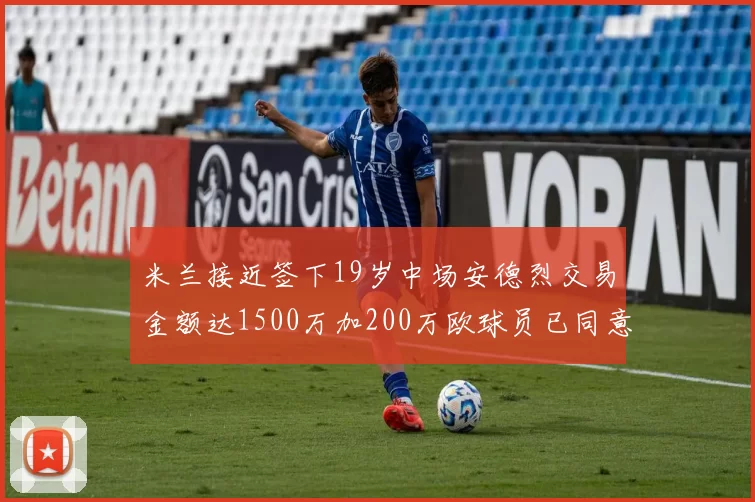 米兰接近签下19岁中场安德烈交易金额达1500万加200万欧球员已同意