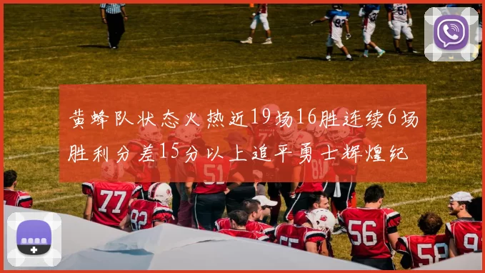 黄蜂队状态火热近19场16胜连续6场胜利分差15分以上追平勇士辉煌纪录