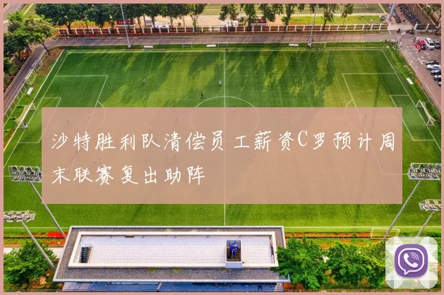 沙特胜利队清偿员工薪资C罗预计周末联赛复出助阵