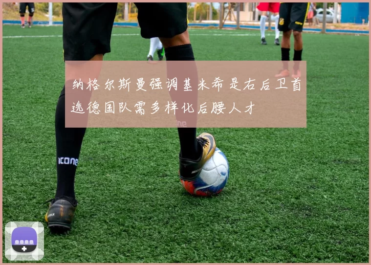 纳格尔斯曼强调基米希是右后卫首选德国队需多样化后腰人才