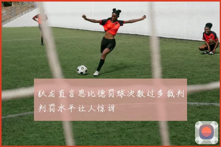 狄龙直言恩比德罚球次数过多裁判判罚水平让人惊讶